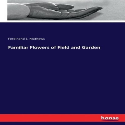 Familiar Flowers of Field and Garden Ferdinand S. Mathews Paperba