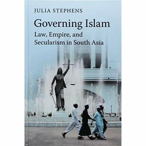 Governing Islam: Law, Empire, and Secularism in Modern South Asia 9781107173910