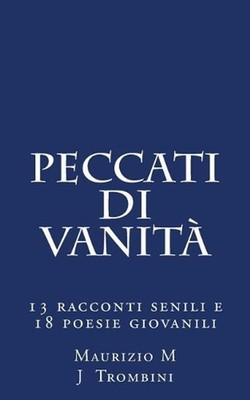 Peccati di vanita': 13 racconti senili e 18 poesie giovanili by Maurizio M.J. Tr
