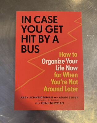 In Case You Get Hit by a Bus: How to Organize Your Life Now for When You're Not 