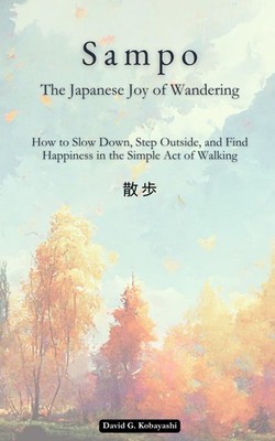 Sampo (散歩): The Japanese Joy of Wandering: How to Slow Down, Step Outside, and F