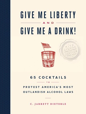 Give Me Liberty and Give Me a Drink!: 65 Cocktails to Protest America s Most