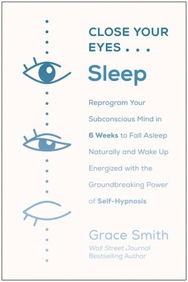 Close Your Eyes, Sleep: Reprogram Your Subconscious Mind in 6 Weeks to Fall ...