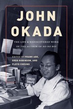 John Okada: The Life and Rediscovered Work of the Author of No-No Boy by Frank A