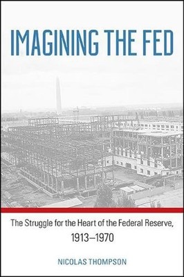 Imagining the Fed: The Struggle for the Heart of the Federal Reserve, 1913-1970
