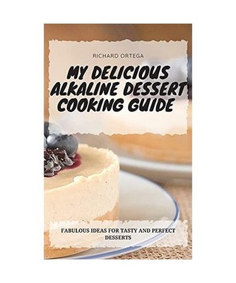 My Delicious Alkaline Dessert Cooking Guide: Fabulous Ideas for Tasty and Perfec