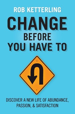 Change Before You Have to: Discover a New Life of Abundance, Passion, & Sati...