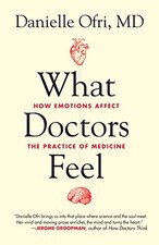 What Doctors Feel: How Emotions Affect the Practice of Medicine by Ofri, Daniel