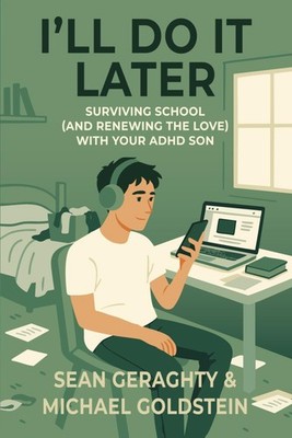 I ll Do It Later: Surviving School (and Renewing the Love) with Your ADHD Son