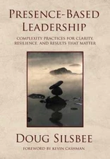 Presence-Based Leadership: Complexity Practices for Clarity, Resilience, and