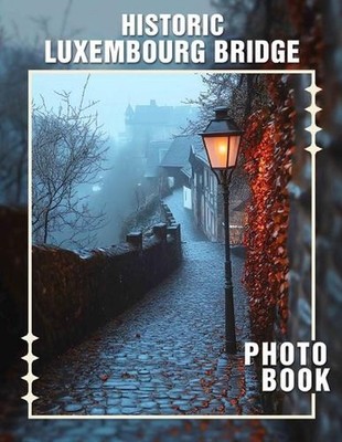 Historic Luxembourg Bridge Photo Book: Explore Timeless Structures: 40 Stunning