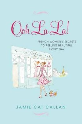 Ooh La La!:: French Women's Secrets to Feeling Beautiful Every Day - VERY GOOD