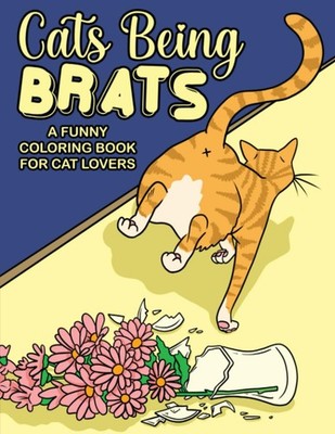Cats Being Brats A Funny Coloring Book For Cat Lovers