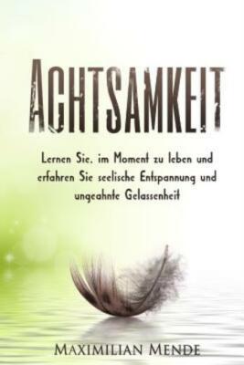 Achtsamkeit: Lernen Sie Im Moment Zu Leben Und Erfahren Sie Seelische Entsp...