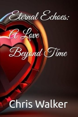 Eternal Echoes A Love Beyond Time - Paperback NEW CHRIS. WALKER 2024-01-06