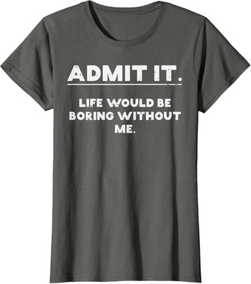 Admit It Life Boring Without Me Funny Saying Design Ladies' Crewneck T-Shirt