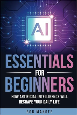 AI Essentials for Beginners: How it will effect your daily life and more