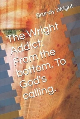 The Wright Addict: From the bottom. To God's calling. by Brandy Wright Paperback