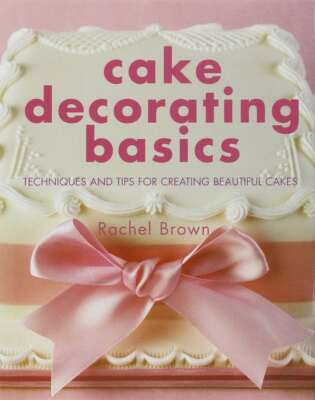 Cake Decorating Basics: Techniques and Tips for Creating Beautiful Cakes, Rachel