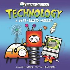Basher Science: Technology: A byte-sized world! by Basher, Simon, Green, Dan