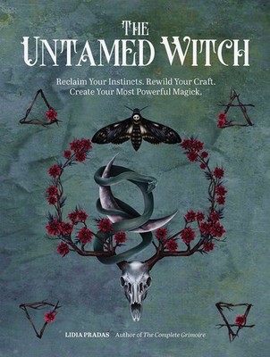 The Untamed Witch: Reclaim Your Instincts. Rewild Your Craft. Create Your Most P