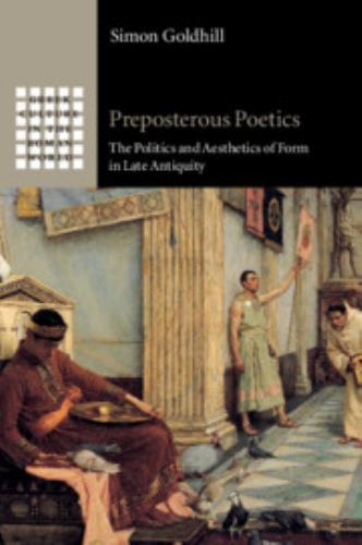Preposterous Poetics The Politics and Aesthetics of Form in Late Antiquity