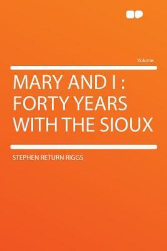 Stephen Return Riggs Mary and I : Forty Years with the Sioux by Stephen Return Riggs (2012 ...