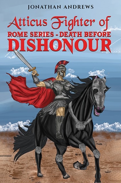 Atticus Fighter of Rome Series – Death Before Dishonour by Jonathan Andrews