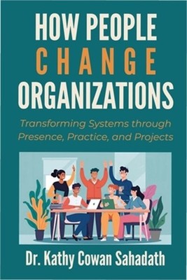 How People Change Organizations: Transforming Systems through Presence, Practice