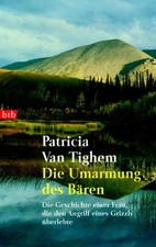 Patricia Van Tighem: Die Umarmung des Bären - Grizzly Angriff Überleben