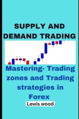 Supply and Demand Trading: Mastering- Trading zones and Trading strategies in Fo
