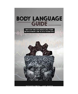 Body Language Guide: How to Stay Three Steps Ahead of Liars, at Work and in Rela