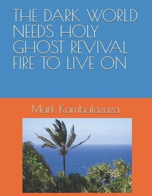 The Dark World Needs Holy Ghost Revival Fire to Live on by Mark Kambalazaza Pape