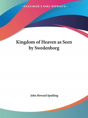 Kingdom of Heaven as Seen by Swedenborg (1916),Spalding, John Ho