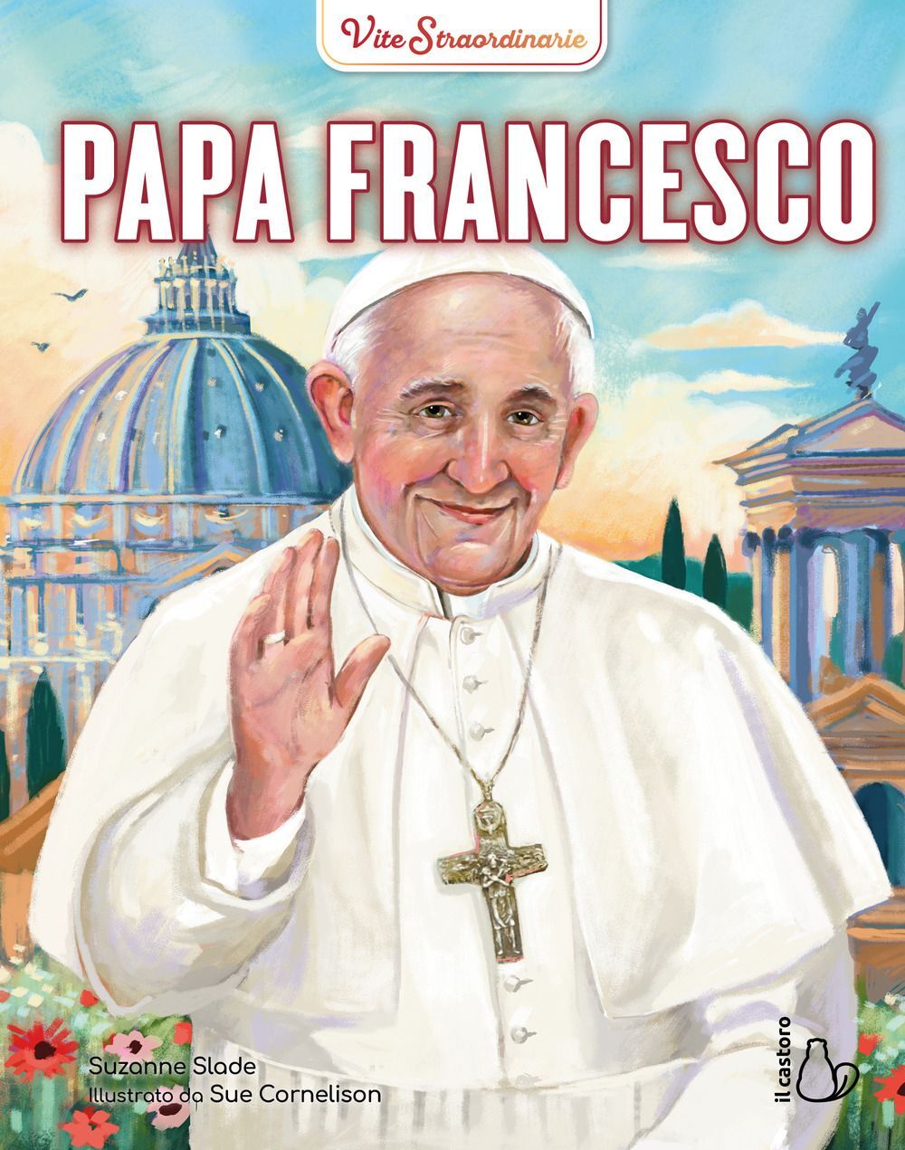 Libro Nuovo - Slade Suzanne - Papa Francesco. Vite Straordinarie  - Il Castoro