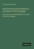 Franz Ahn (U. A.) | Ahn's Practical And Easy Method Of Learning The French...
