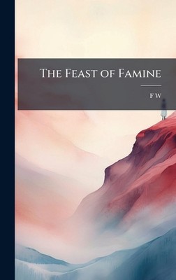 The Feast of Famine by F.W. Hardcover Book