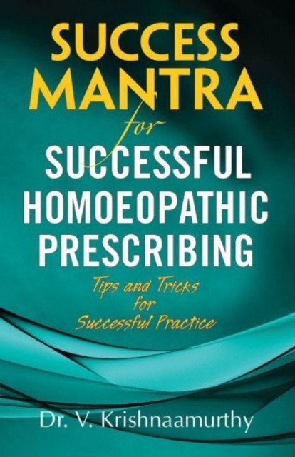 Success Mantra for Successful Homoeopathic Prescribing: Tips & Tricks for Succes
