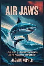Air Jaws: A True Story of a Missing Apex Predator and the Pursuit of a Hidden Co