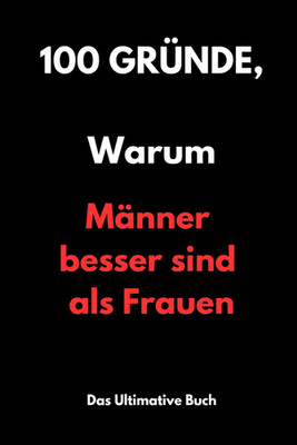 100 Gründe Warum Der Mann Besser Ist Als Die Frau: Der Humorvolle Bestseller Für