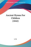 I. W. | Ancient Hymns For Children (1842) | Taschenbuch | Englisch (2009)