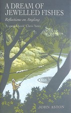 A Dream of Jewelled Fishes: Reflections on Angling by Aston, John