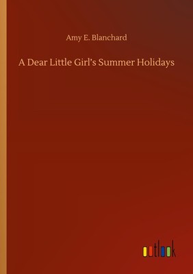 A Dear Little Girl's Summer Holidays Amy E. Blanchard
