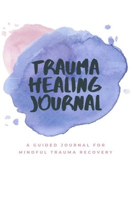 The Trauma Healing Journal: A Guided Journal for Mindful Trauma 