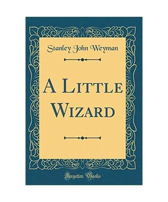 A Little Wizard (Classic Reprint), Stanley John Weyman