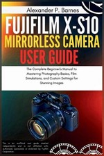 Fujifilm X-S10 Mirrorless Camera User Guide: The Complete Beginner's Manual to M