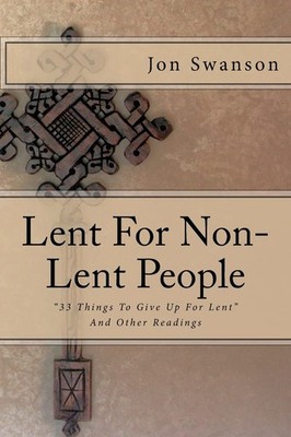Lent For Non-Lent People:  33 Things To Give Up For Lent  And Other Read...