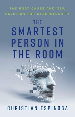 The Smartest Person in the Room: The Root Cause and New Solution for Cyberse...