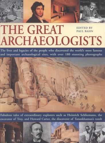 Great Archaeologists : The Lives and Legacy of the People Who Discovered the ...