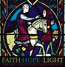 Faith, Hope, and Light: The Art of the Stained Glass Window